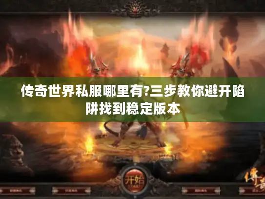 传奇世界私服哪里有?三步教你避开陷阱找到稳定版本