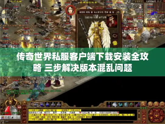 传奇世界私服客户端下载安装全攻略 三步解决版本混乱问题