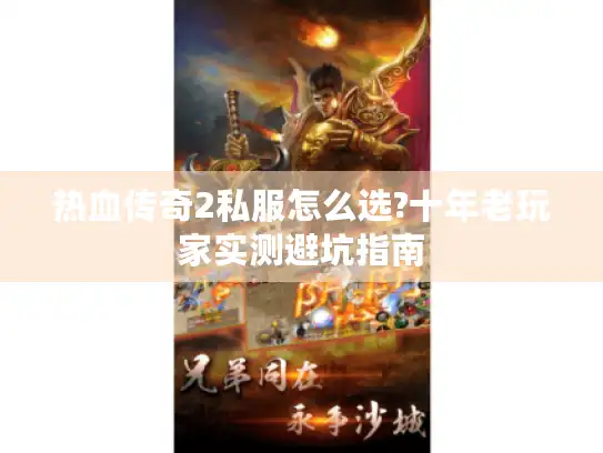 热血传奇2私服怎么选?十年老玩家实测避坑指南