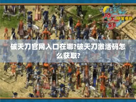 破天刀官网入口在哪?破天刀激活码怎么获取?