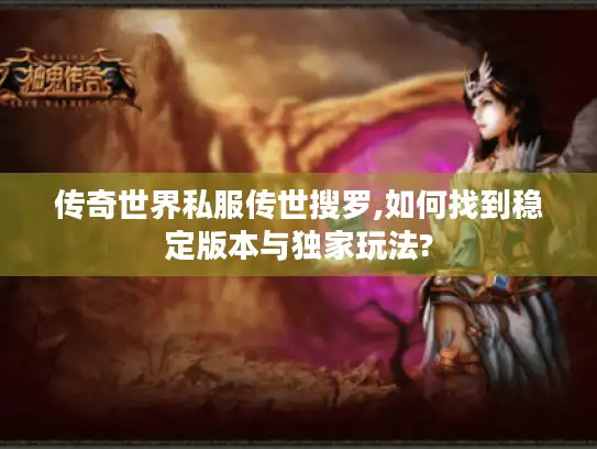 传奇世界私服传世搜罗,如何找到稳定版本与独家玩法? 传奇世界私服传世搜罗,如何找到稳定版本与独家玩法?