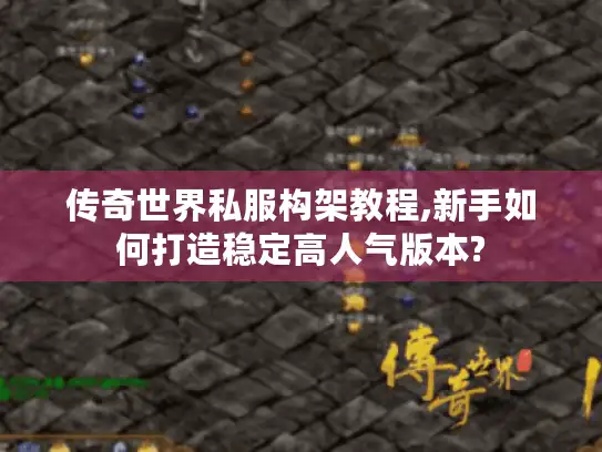 传奇世界私服构架教程,新手如何打造稳定高人气版本? 传奇世界私服构架教程,新手如何打造稳定高人气版本?