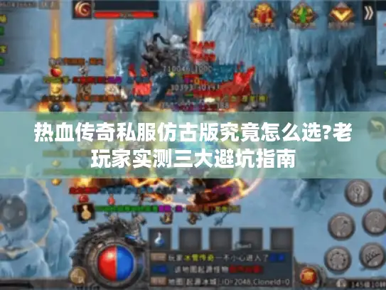 热血传奇私服仿古版究竟怎么选?老玩家实测三大避坑指南