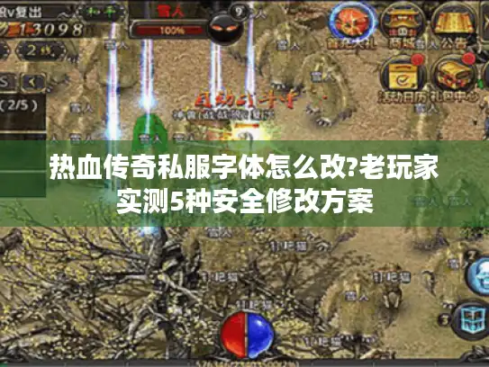 热血传奇私服字体怎么改?老玩家实测5种安全修改方案 热血传奇私服字体怎么改?老玩家实测5种安全修改方案