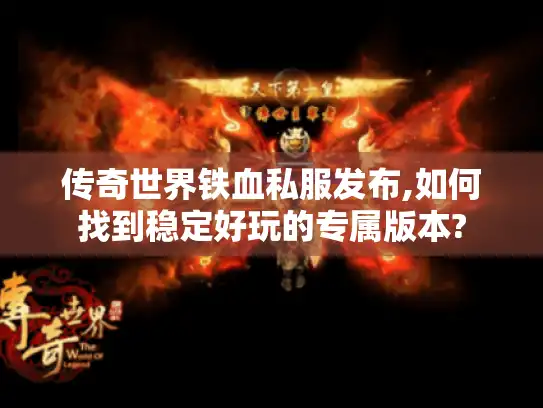 传奇世界铁血私服发布,如何找到稳定好玩的专属版本? 传奇世界铁血私服发布,如何找到稳定好玩的专属版本?