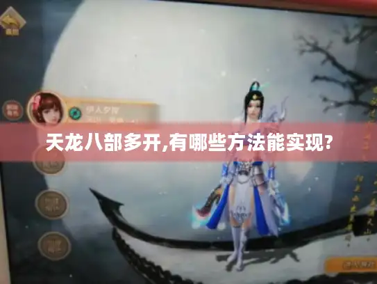 天龙八部多开,有哪些方法能实现?
