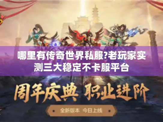 哪里有传奇世界私服?老玩家实测三大稳定不卡服平台