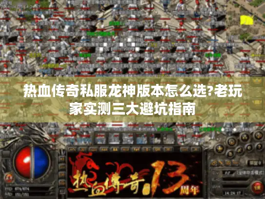 热血传奇私服龙神版本怎么选?老玩家实测三大避坑指南