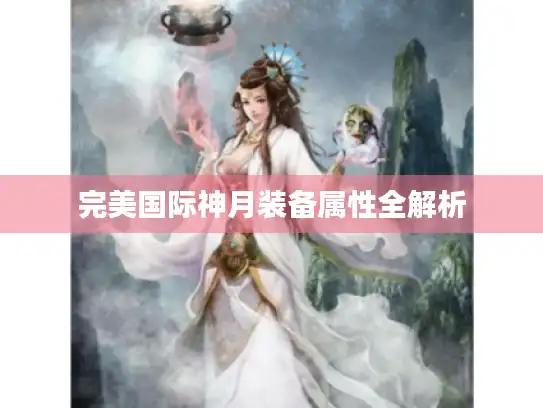 完美国际神月装备属性全解析 完美国际神月装备属性全解析