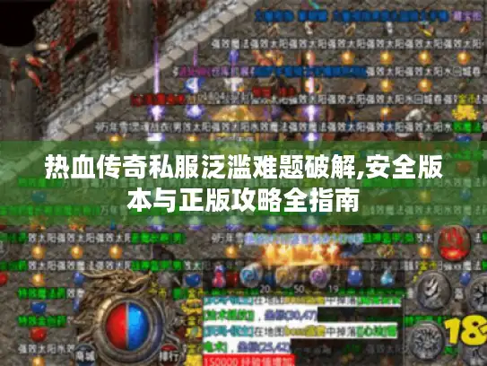 热血传奇私服泛滥难题破解,安全版本与正版攻略全指南