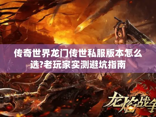 传奇世界龙门传世私服版本怎么选?老玩家实测避坑指南