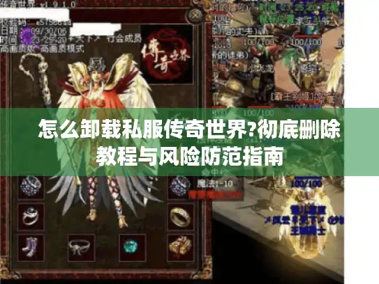 怎么卸载私服传奇世界?彻底删除教程与风险防范指南