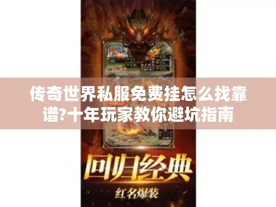 传奇世界私服免费挂怎么找靠谱?十年玩家教你避坑指南