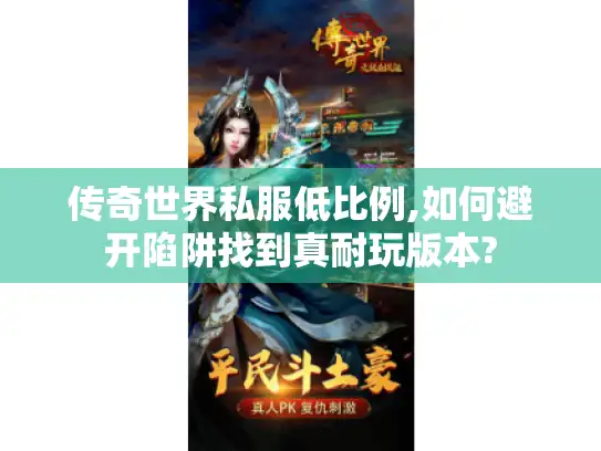 传奇世界私服低比例,如何避开陷阱找到真耐玩版本?