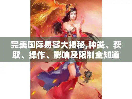 完美国际易容大揭秘,种类、获取、操作、影响及限制全知道