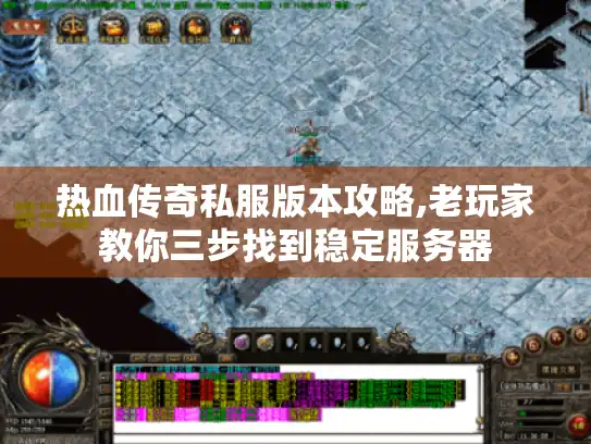 热血传奇私服版本攻略,老玩家教你三步找到稳定服务器 热血传奇私服版本攻略,老玩家教你三步找到稳定服务器