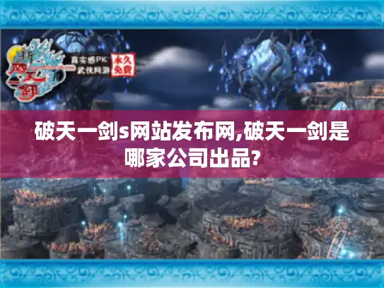 破天一剑s网站发布网,破天一剑是哪家公司出品?