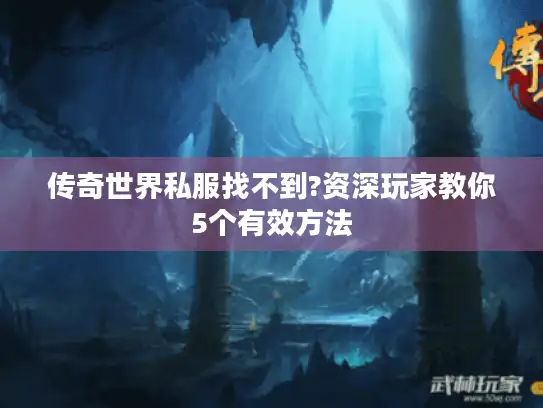 传奇世界私服找不到?资深玩家教你5个有效方法