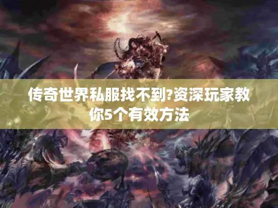 传奇世界私服找不到?资深玩家教你5个有效方法