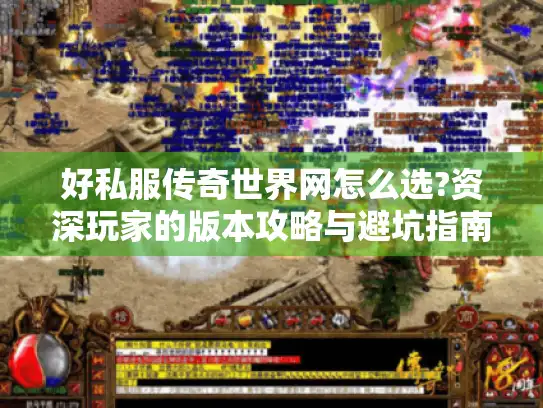 好私服传奇世界网怎么选?资深玩家的版本攻略与避坑指南
