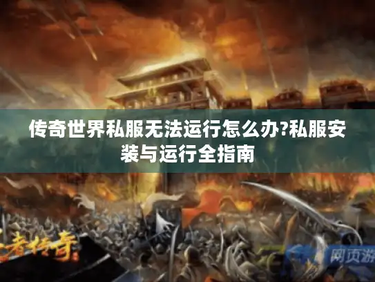 传奇世界私服无法运行怎么办?私服安装与运行全指南