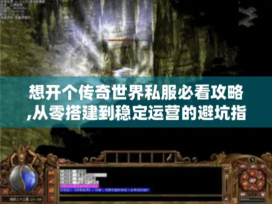 想开个传奇世界私服必看攻略,从零搭建到稳定运营的避坑指南 想开个传奇世界私服必看攻略,从零搭建到稳定运营的避坑指南
