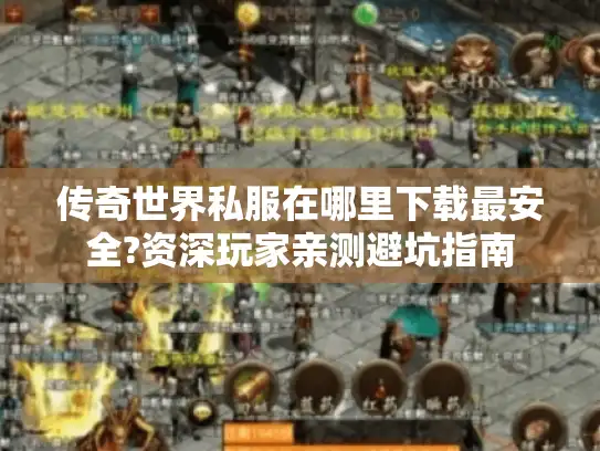 传奇世界私服在哪里下载最安全?资深玩家亲测避坑指南