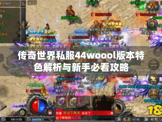 传奇世界私服44woool版本特色解析与新手必看攻略
