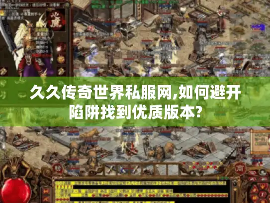 久久传奇世界私服网,如何避开陷阱找到优质版本?