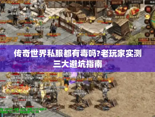 传奇世界私服都有毒吗?老玩家实测三大避坑指南