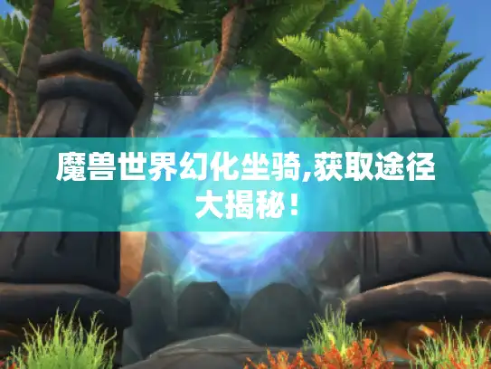 魔兽世界幻化坐骑,获取途径大揭秘！