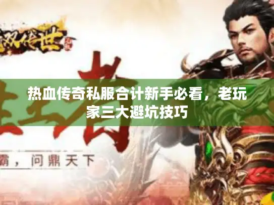热血传奇私服合计新手必看，老玩家三大避坑技巧