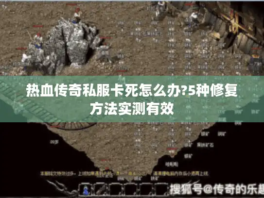 热血传奇私服卡死怎么办?5种修复方法实测有效