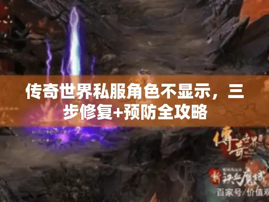 传奇世界私服角色不显示，三步修复+预防全攻略