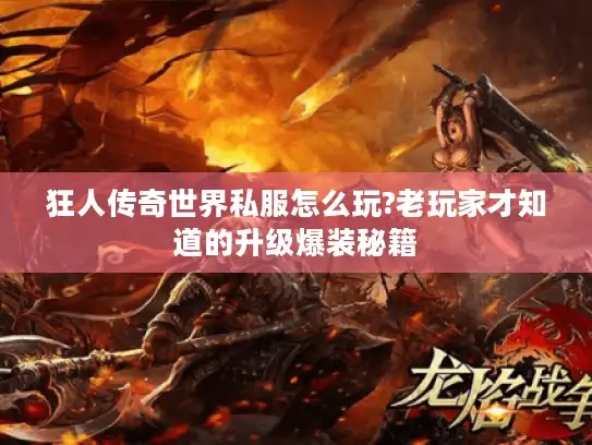 狂人传奇世界私服怎么玩?老玩家才知道的升级爆装秘籍