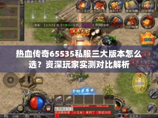 热血传奇65535私服三大版本怎么选？资深玩家实测对比解析