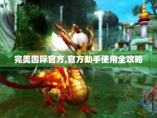 完美国际官方,官方助手使用全攻略