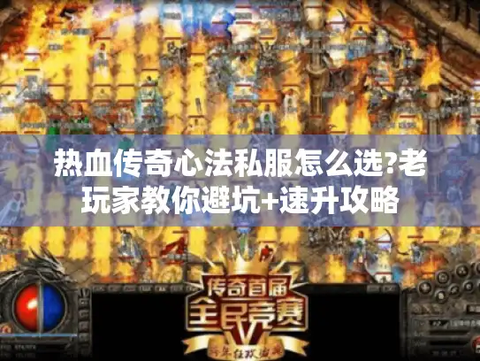 热血传奇心法私服怎么选?老玩家教你避坑+速升攻略