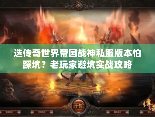 选传奇世界帝国战神私服版本怕踩坑？老玩家避坑实战攻略