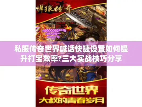 私服传奇世界喊话快捷设置如何提升打宝效率?三大实战技巧分享