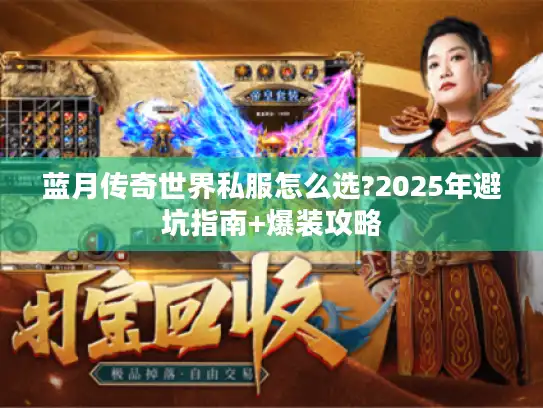 蓝月传奇世界私服怎么选?2025年避坑指南+爆装攻略