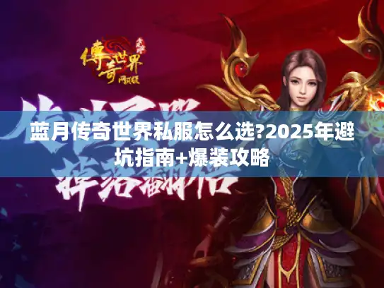蓝月传奇世界私服怎么选?2025年避坑指南+爆装攻略