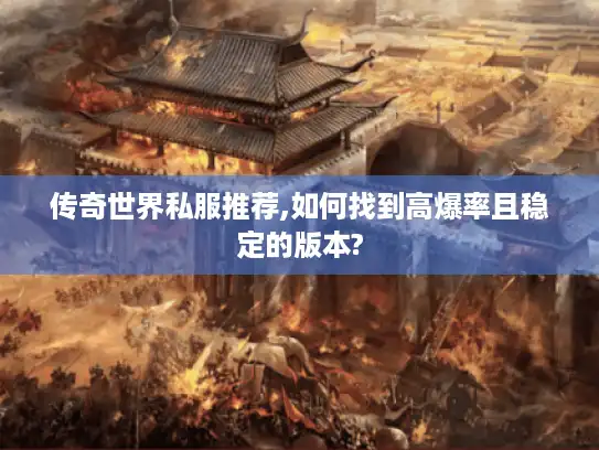 传奇世界私服推荐,如何找到高爆率且稳定的版本? 传奇世界私服推荐,如何找到高爆率且稳定的版本?