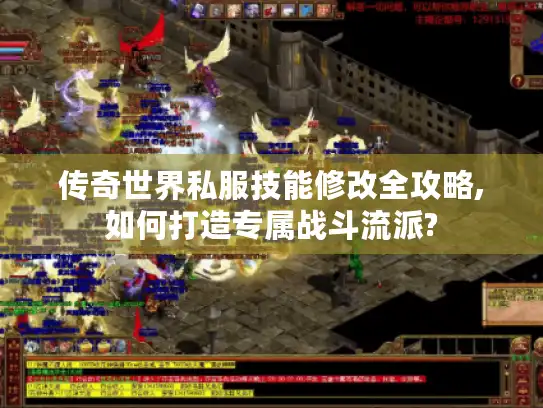 传奇世界私服技能修改全攻略,如何打造专属战斗流派?