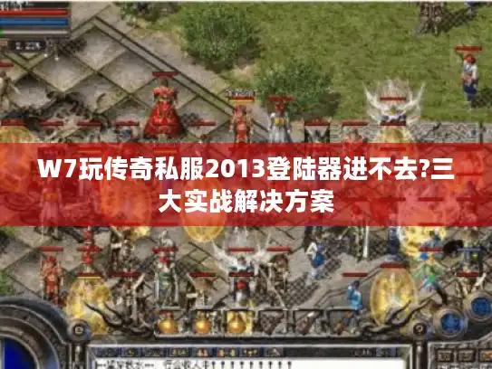 W7玩传奇私服2013登陆器进不去?三大实战解决方案