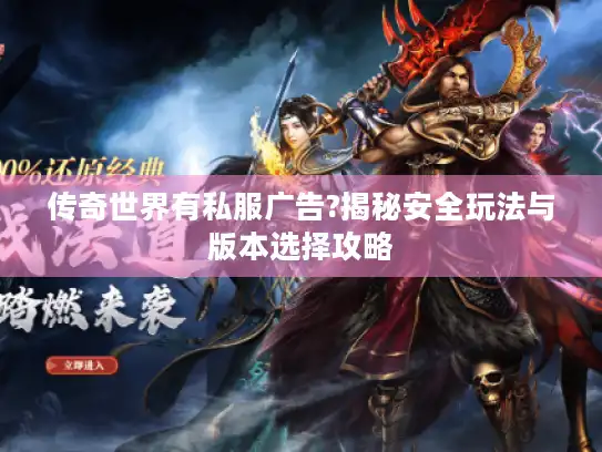 传奇世界有私服广告?揭秘安全玩法与版本选择攻略 传奇世界有私服广告?揭秘安全玩法与版本选择攻略