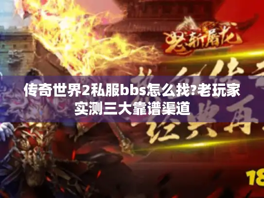 传奇世界2私服bbs怎么找?老玩家实测三大靠谱渠道 传奇世界2私服bbs怎么找?老玩家实测三大靠谱渠道