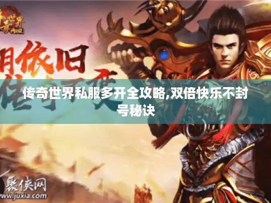 传奇世界私服多开全攻略,双倍快乐不封号秘诀