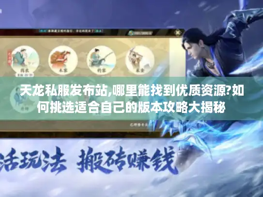 天龙私服发布站,哪里能找到优质资源?如何挑选适合自己的版本攻略大揭秘 天龙私服发布站,哪里能找到优质资源?如何挑选适合自己的版本攻略大揭秘