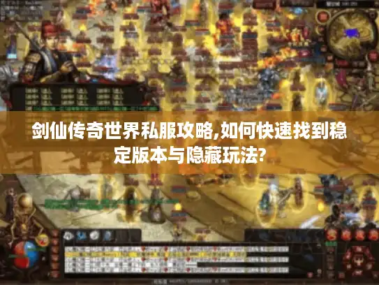 剑仙传奇世界私服攻略,如何快速找到稳定版本与隐藏玩法?